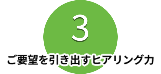 ご要望を引き出すヒアリング力